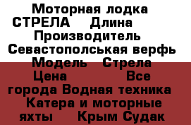 Моторная лодка “СТРЕЛА“ › Длина ­ 550 › Производитель ­ Севастополськая верфь › Модель ­ Стрела › Цена ­ 50 000 - Все города Водная техника » Катера и моторные яхты   . Крым,Судак